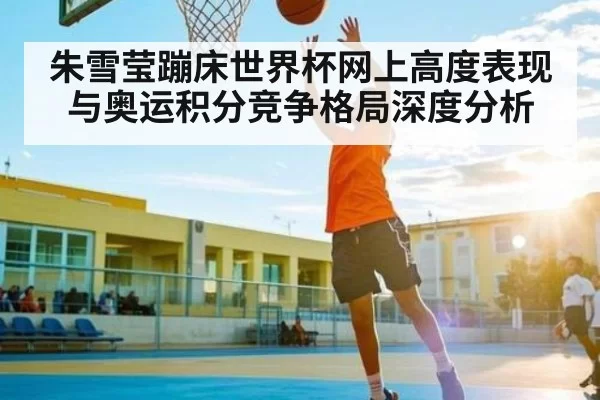 朱雪莹蹦床世界杯网上高度表现与奥运积分竞争格局深度分析